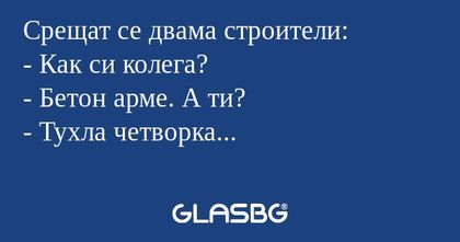 Срещат се двама строители: - Как...