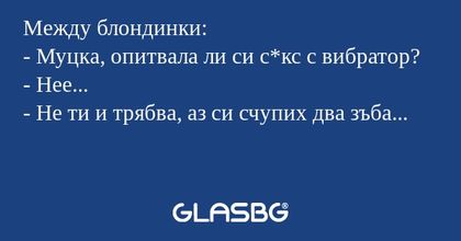 Между блондинки: - Муцка, опитвала...