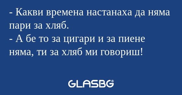 Какви времена настанаха да няма...
