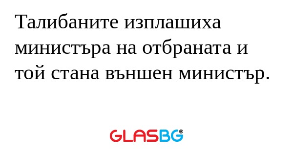 Талибаните изплашиха министъра...
