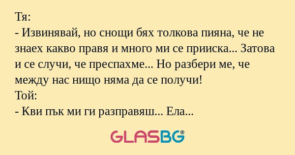 Тя: - Извинявай, но снощи бях толкова...
