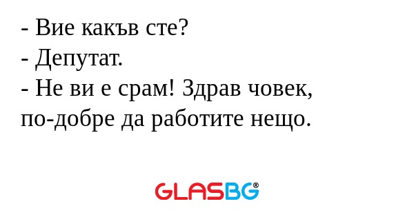 Вие какъв сте? - Депутат. - Не...