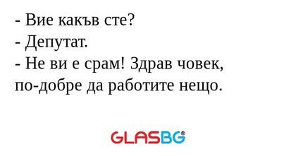 Вие какъв сте? - Депутат. - Не...