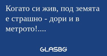 Когато си жив, под земята е страшно...