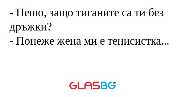 Пешо, защо тиганите са ти без...