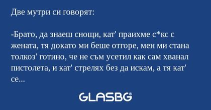 Две мутри си говорят: -Брато, да...