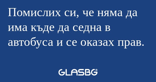 Помислих си, че няма да има къде...