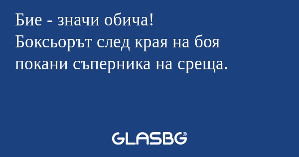Бие - значи обича!
Боксьорът след края на боя покани съперника на среща.