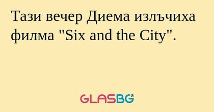 Тази вечер Диема излъчиха филма "Six and the City".