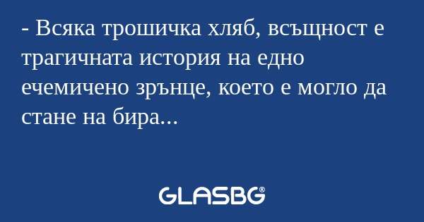 Всяка трошичка хляб, всъщност...