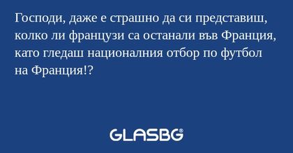 Господи, даже е страшно да си представиш, колко ли французи са останали във Франция, като гледаш националния отбор по футбол на Франция!?