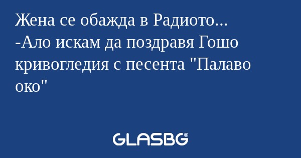 Жена се обажда в Радиото... -Ало...