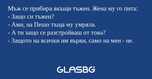 Мъж се прибира вкъщи тъжен. Жена...