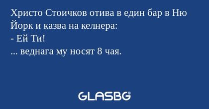 Христо Стоичков отива в един бар в Ню Йорк и казва на келнера:
- Ей Ти!
... веднага му носят 8 чая.