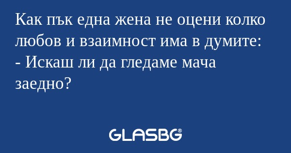 Как пък една жена не оцени колко...