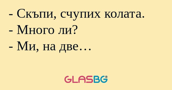 Скъпи, счупих колата. - Много...