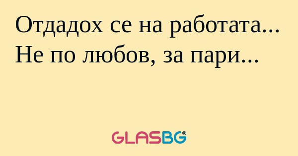 Отдадох се на работата... Не по...