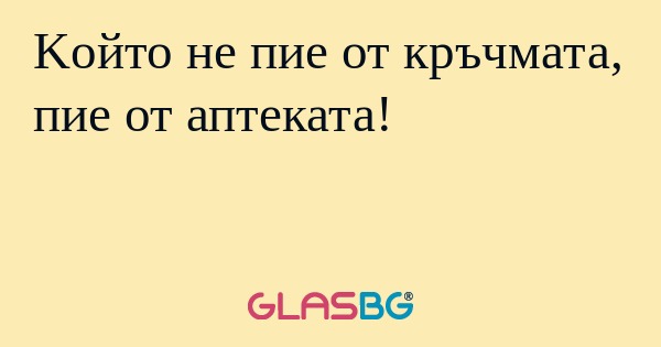 Kойто не пие от кръчмата, пие от...