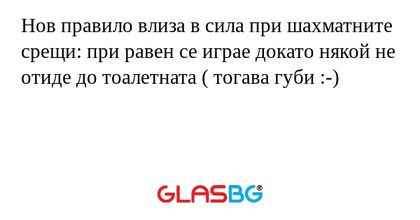 Нов правило влиза в сила при шахматните срещи: при равен се играе докато някой не отиде до тоалетната ( тогава губи :-)