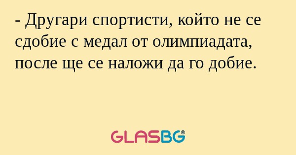 - Другари спортисти, който не се сдобие с медал от олимпиадата, после ще се наложи да го добие.