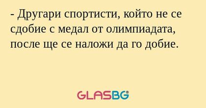 - Другари спортисти, който не се сдобие с медал от олимпиадата, после ще се наложи да го добие.