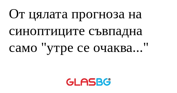 От цялата прогноза на синоптиците...
