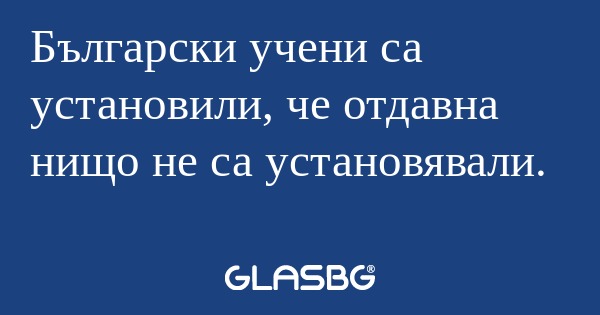 Български учени са установили...