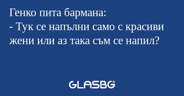 Генко пита бармана: - Тук се напълни...