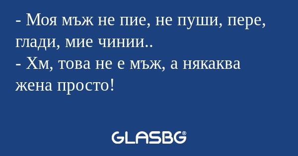 Моя мъж не пие, не пуши, пере...