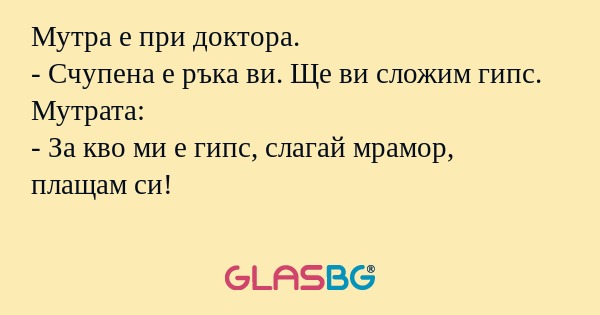 Мутра е при доктора. - Счупена...