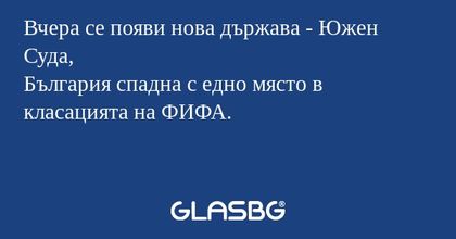 Вчера се появи нова държава - Южен Суда,
България спадна с едно място в класацията на ФИФА.