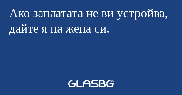 Ако заплатата не ви устройва, дайте...