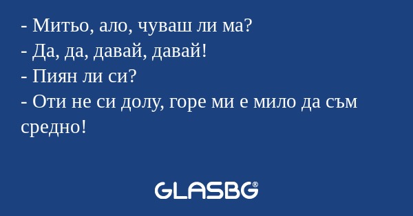 Митьо, ало, чуваш ли ма? - Да...