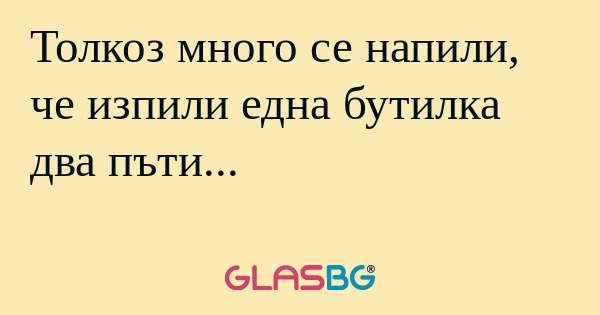 Толкоз много се напили, че изпили...
