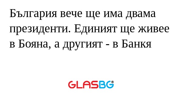 България вече ще има двама президенти...