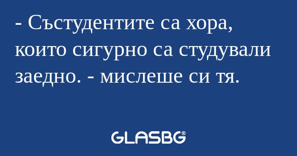 Състудентите са хора, които сигурно...