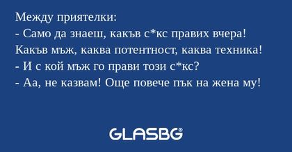Между приятелки: - Само да знаеш...