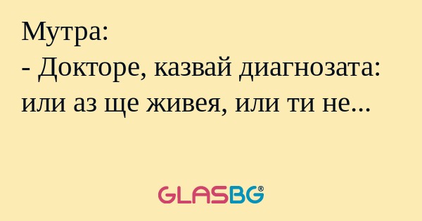 Мутра: - Докторе, казвай диагнозата...