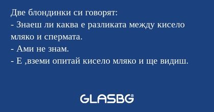 Две блондинки си говорят: - Знаеш...