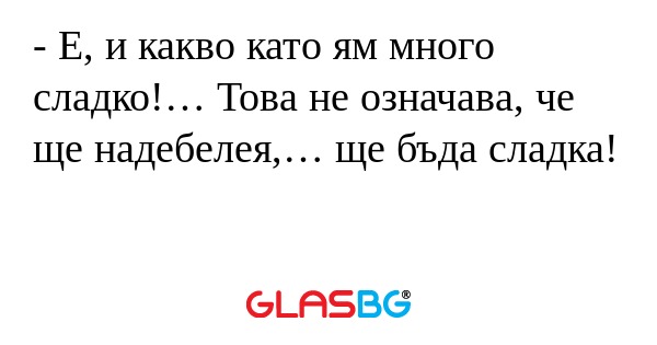 Е, и какво като ям много сладко...