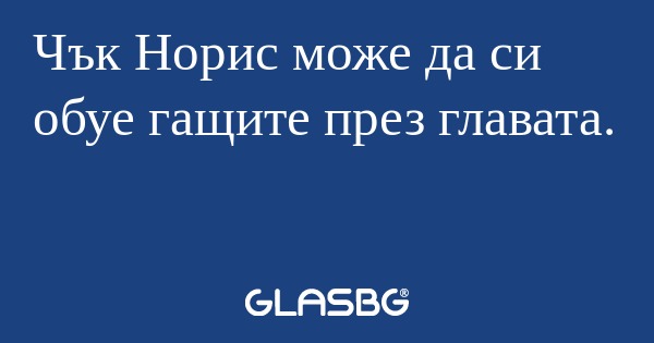 Чък Норис може да си обуе гащите...