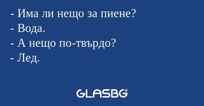 Има ли нещо за пиене? - Вода...