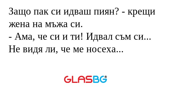 Защо пак си идваш пиян? - крещи...