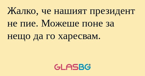 Жалко, че нашият президент не пие...