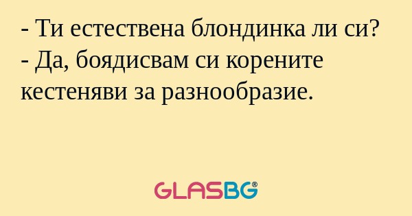 Ти естествена блондинка ли си...