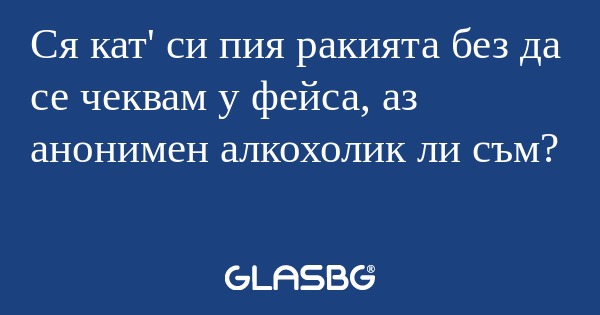 Ся кат' си пия ракията без да се...