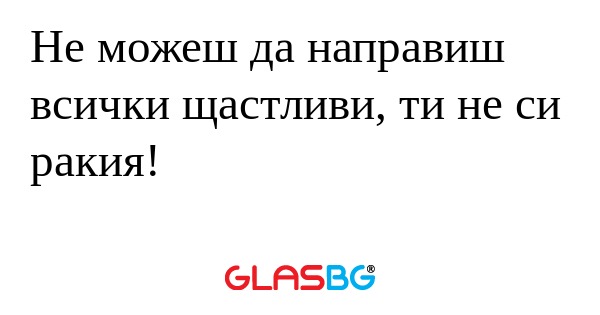 Не можеш да направиш всички щастливи...