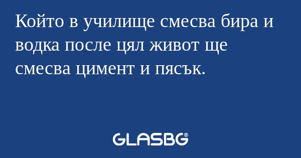 Който в училище смесва бира и водка...