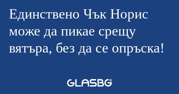 Единствено Чък Норис може да пикае...