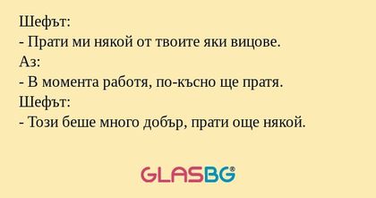 Шефът: - Прати ми някой от твоите...